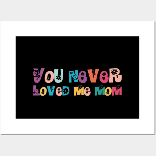 You Never Loved Me Mom Posters and Art